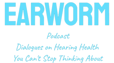 EarWorm Podcast: Dialogues on Hearing Health You Can't Stop Thinking About